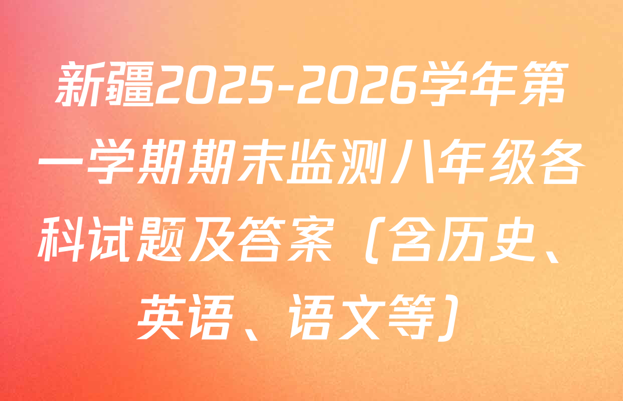 新疆2025-2026学年第一学期期末监测八年级各科试题及答案（含历史、英语、语文等）
