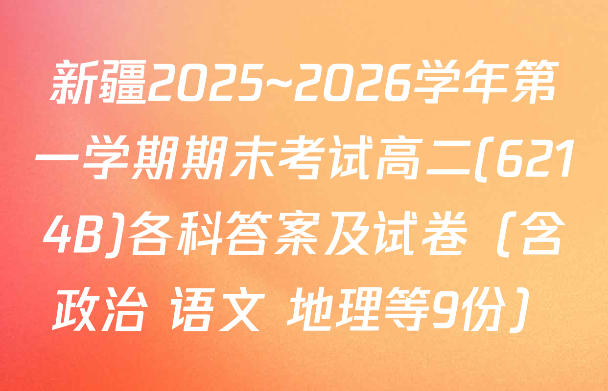 新疆2025~2026学年第一学期期末考试高二(6214B)各科答案及试卷（含政治 语文 地理等9份）