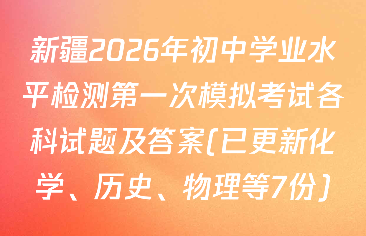 新疆2026年初中学业水平检测第一次模拟考试各科试题及答案(已更新化学、历史、物理等7份)