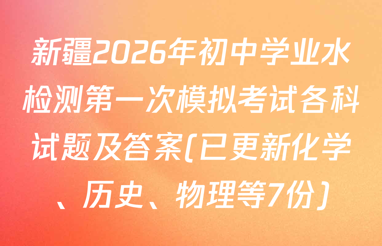 新疆2026年初中学业水检测第一次模拟考试各科试题及答案(已更新化学、历史、物理等7份)