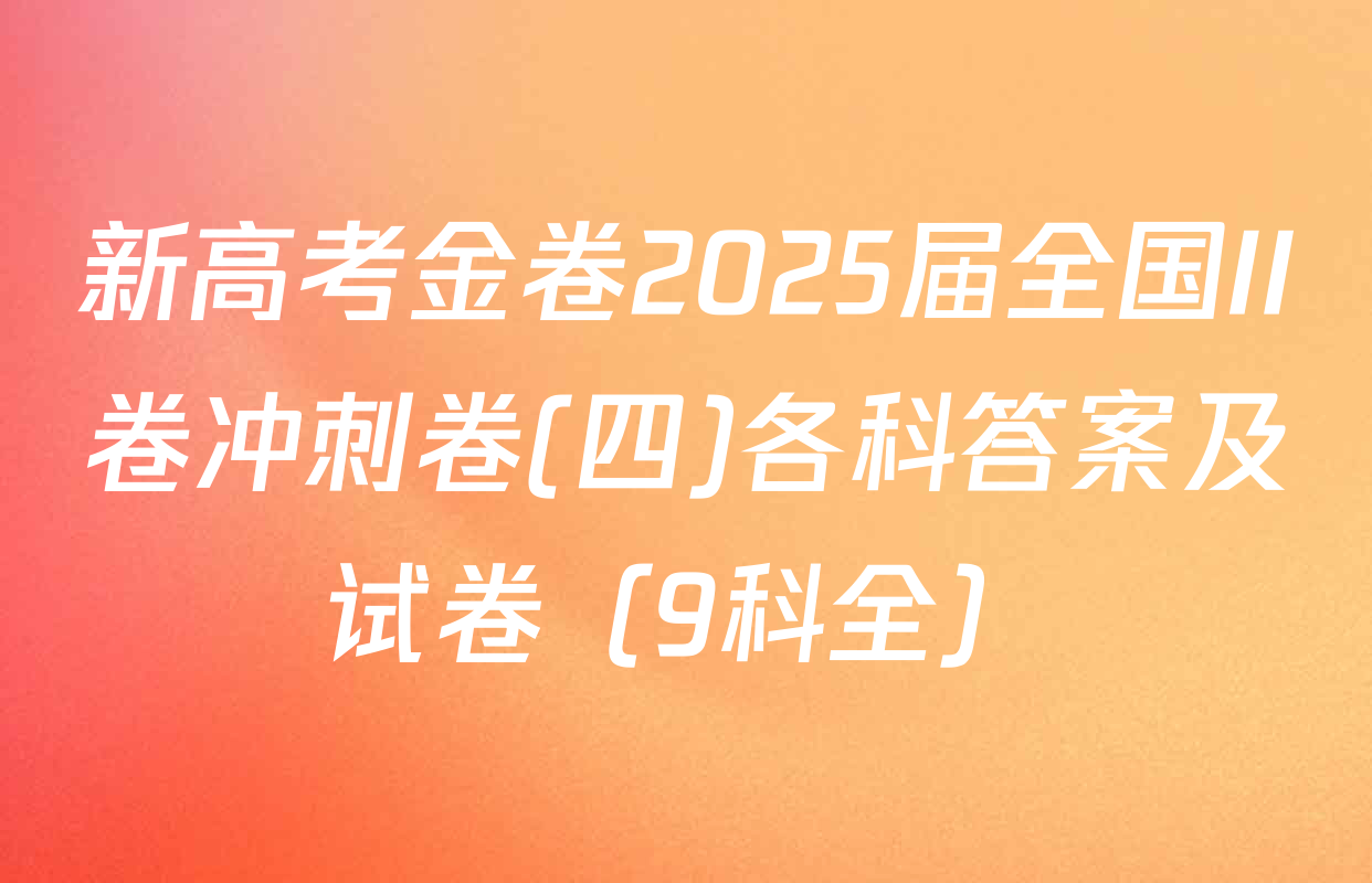 新高考金卷2025届全国II卷冲刺卷(四)各科答案及试卷（9科全）