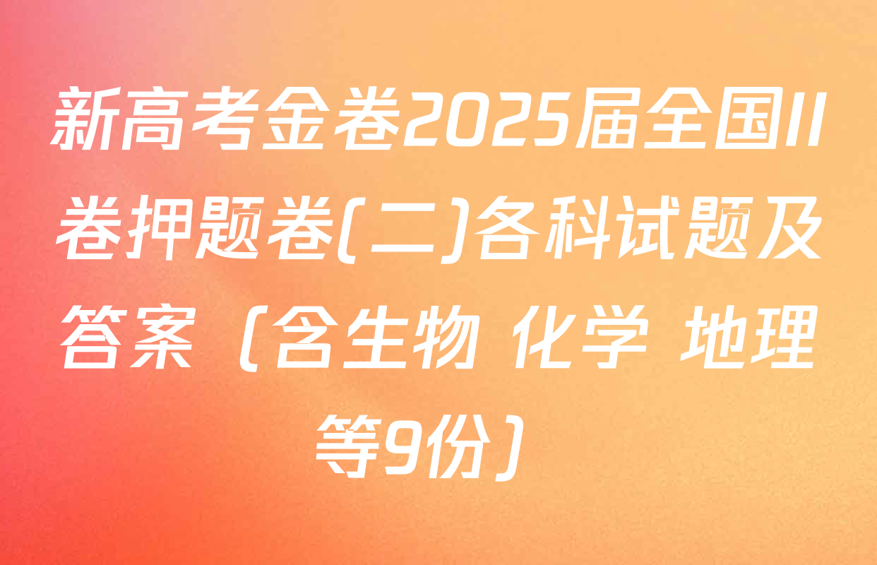 新高考金卷2025届全国II卷押题卷(二)各科试题及答案（含生物 化学 地理等9份）