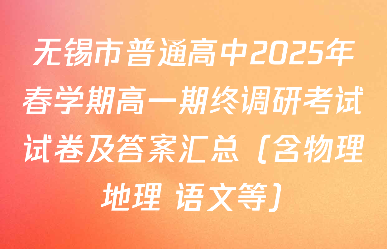 无锡市普通高中2025年春学期高一期终调研考试试卷及答案汇总（含物理 地理 语文等）