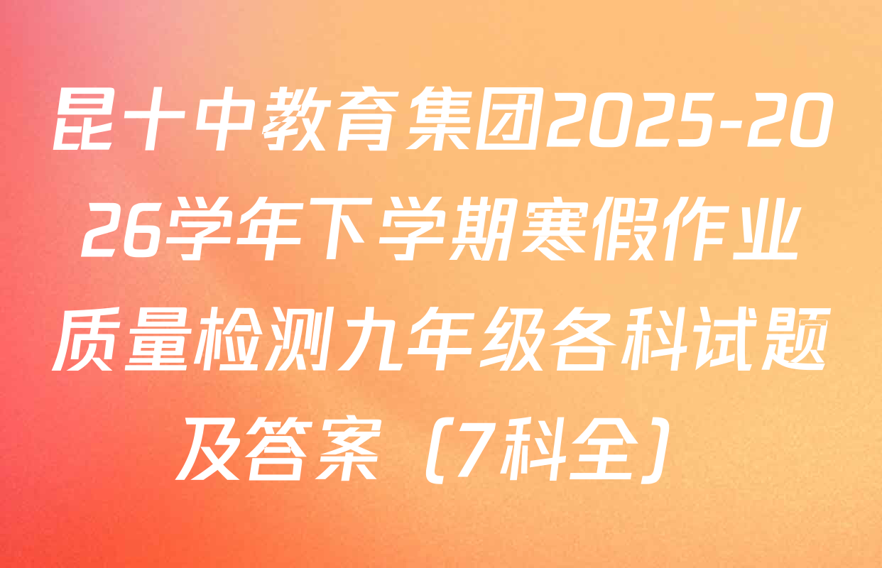 昆十中教育集团2025-2026学年下学期寒假作业质量检测九年级各科试题及答案（7科全）