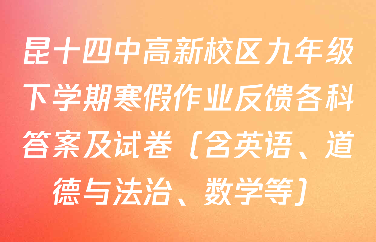 昆十四中高新校区九年级下学期寒假作业反馈各科答案及试卷（含英语、道德与法治、数学等）