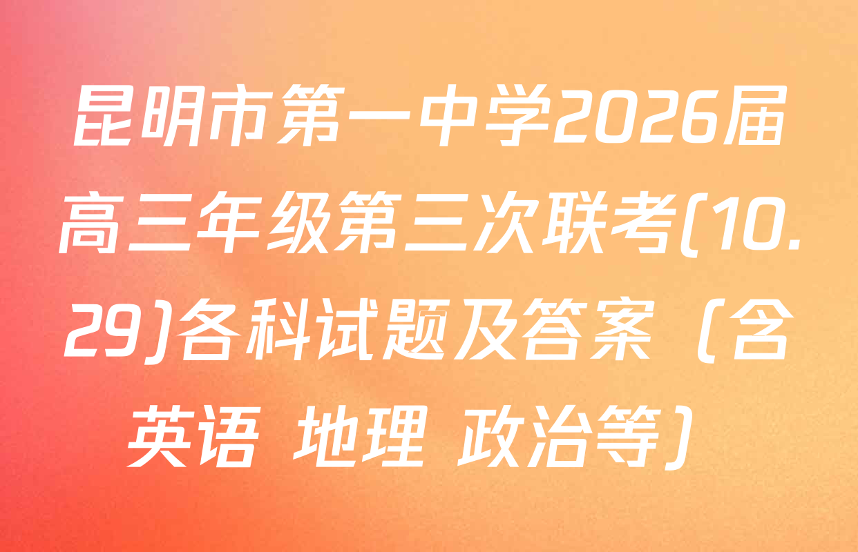 昆明市第一中学2026届高三年级第三次联考(10.29)各科试题及答案（含英语 地理 政治等）