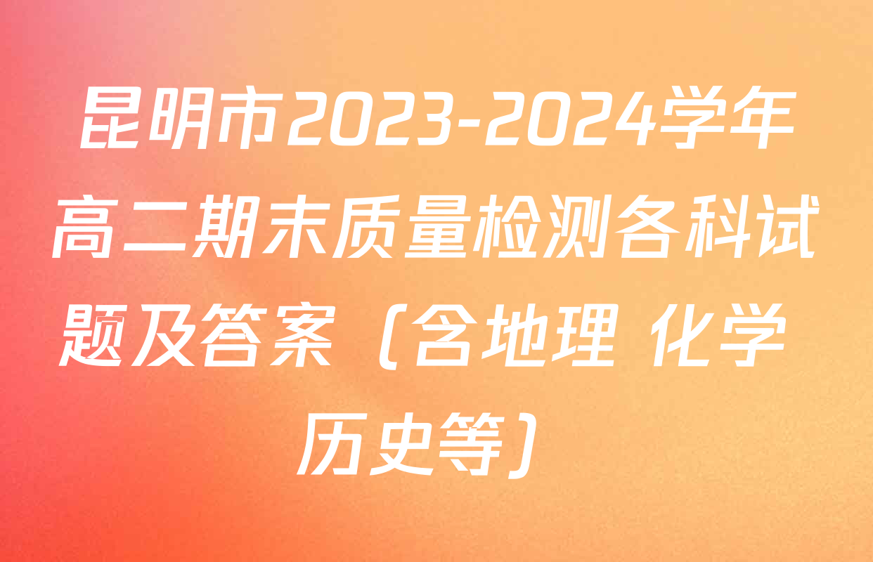 昆明市2023-2024学年高二期末质量检测各科试题及答案（含地理 化学 历史等）