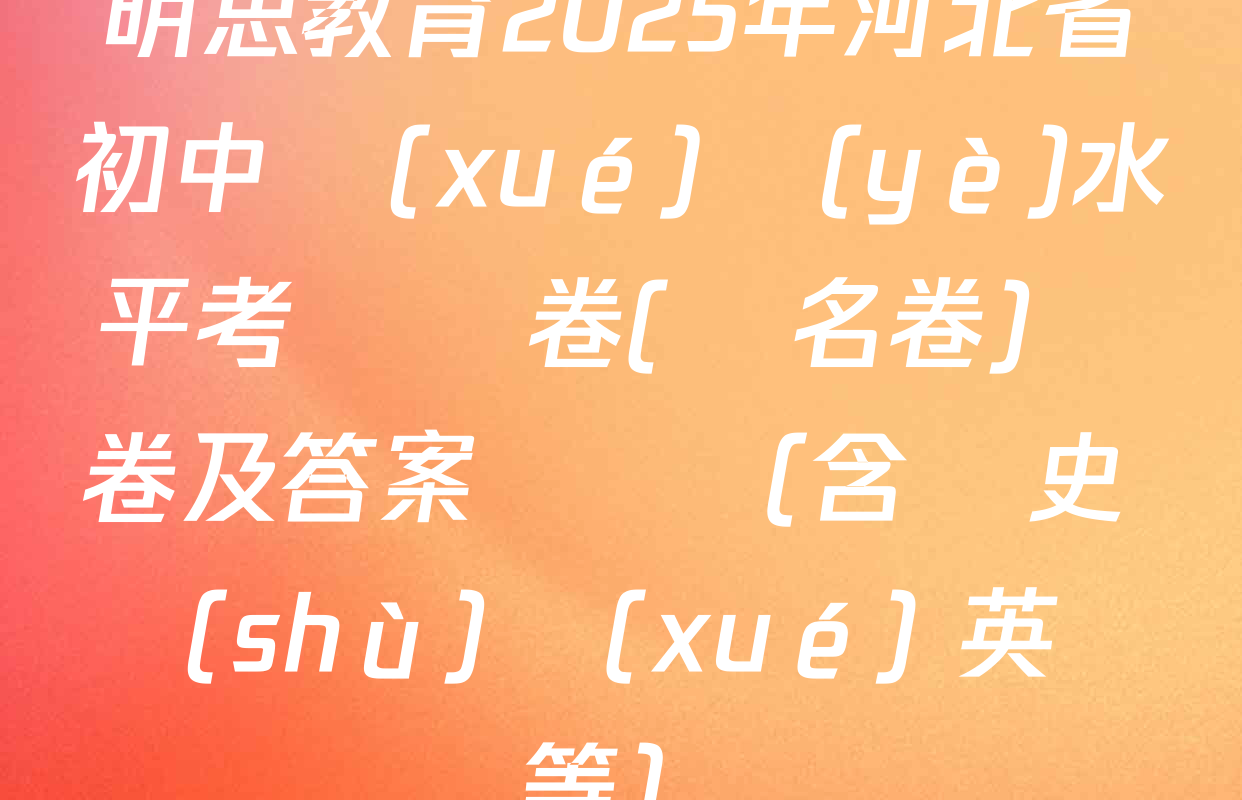 明思教育2025年河北省初中學(xué)業(yè)水平考試試卷(題名卷)試卷及答案匯總（含歷史 數(shù)學(xué) 英語等）
