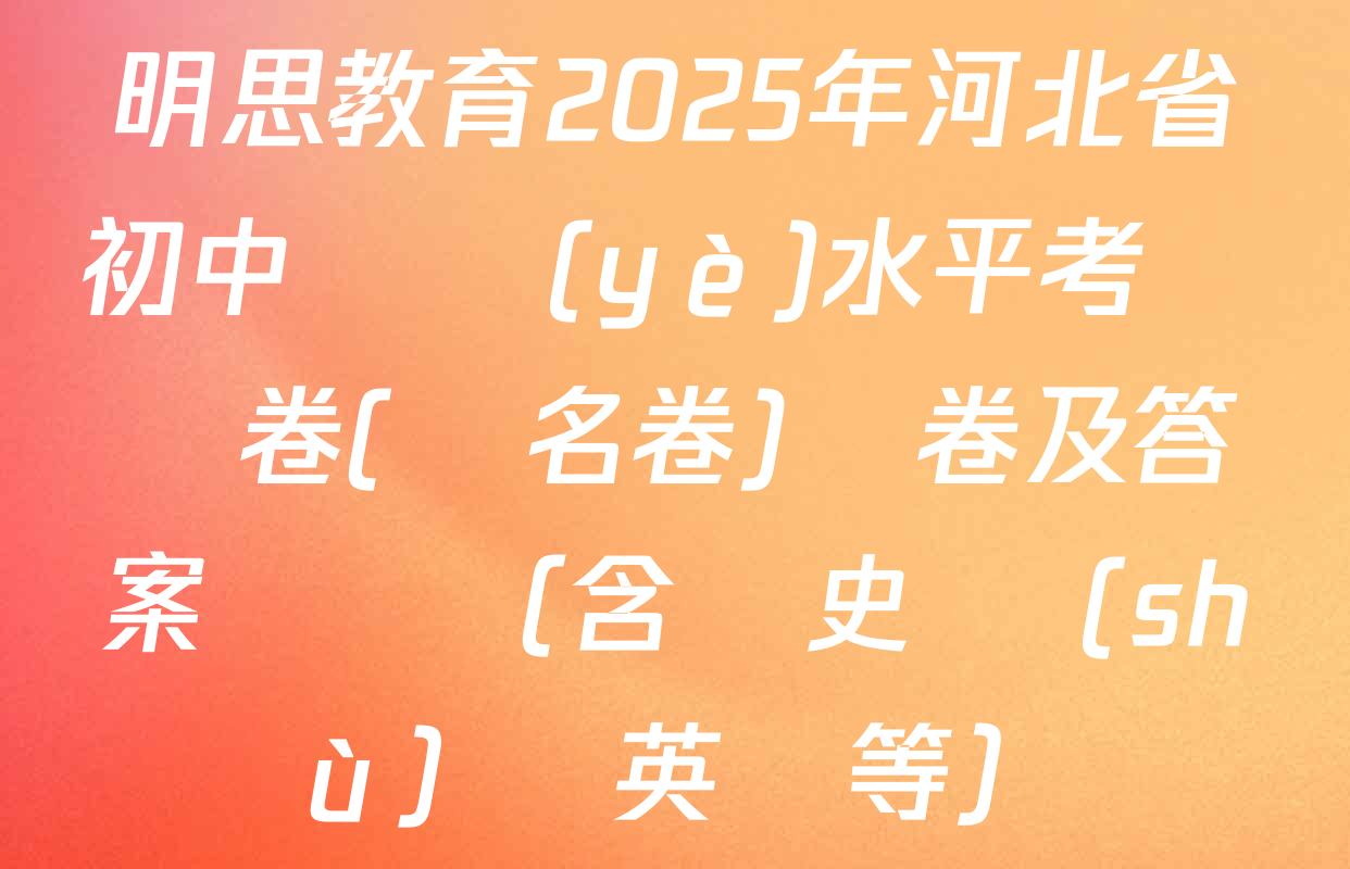 明思教育2025年河北省初中學業(yè)水平考試試卷(題名卷)試卷及答案匯總（含歷史 數(shù)學 英語等）