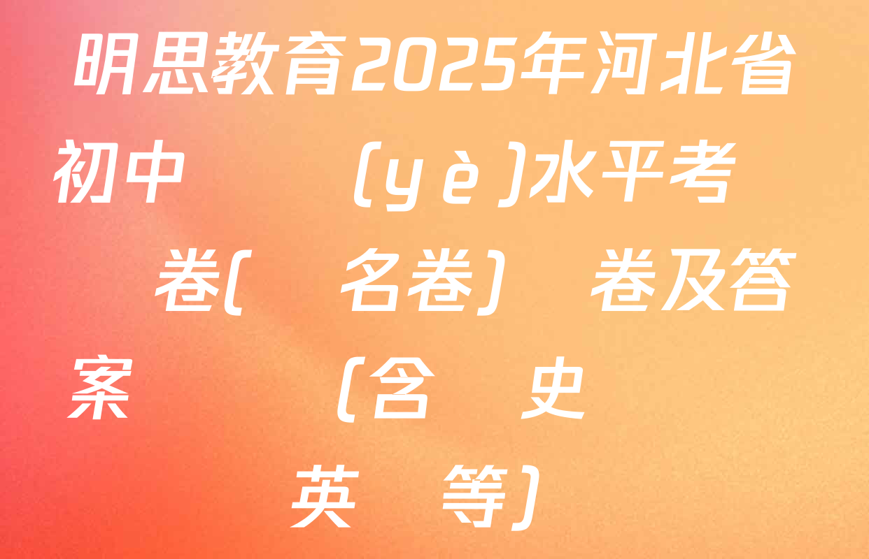 明思教育2025年河北省初中學業(yè)水平考試試卷(題名卷)試卷及答案匯總（含歷史 數學 英語等）