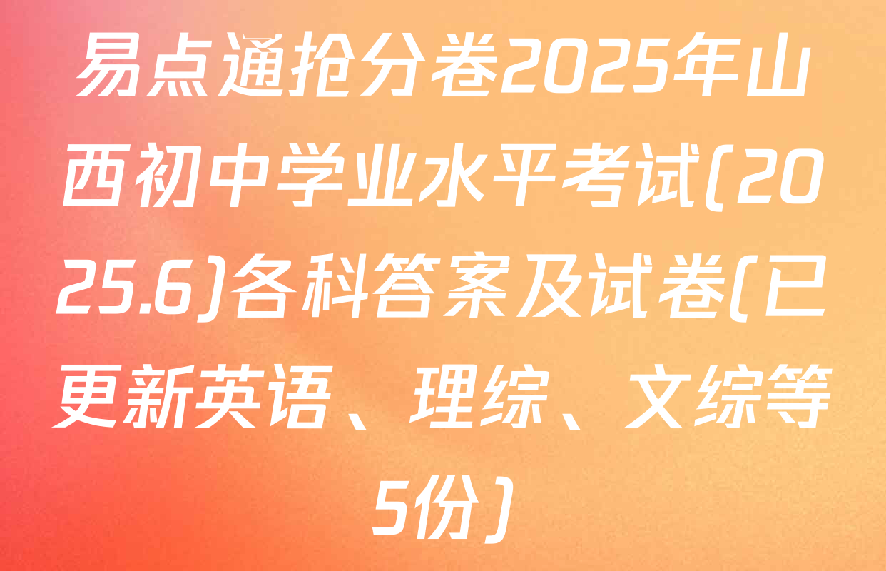 易点通抢分卷2025年山西初中学业水平考试(2025.6)各科答案及试卷(已更新英语、理综、文综等5份)