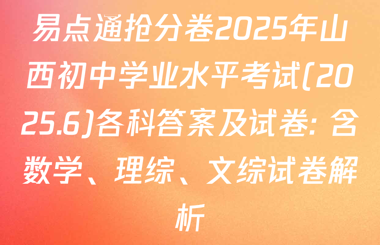 易点通抢分卷2025年山西初中学业水平考试(2025.6)各科答案及试卷: 含数学、理综、文综试卷解析