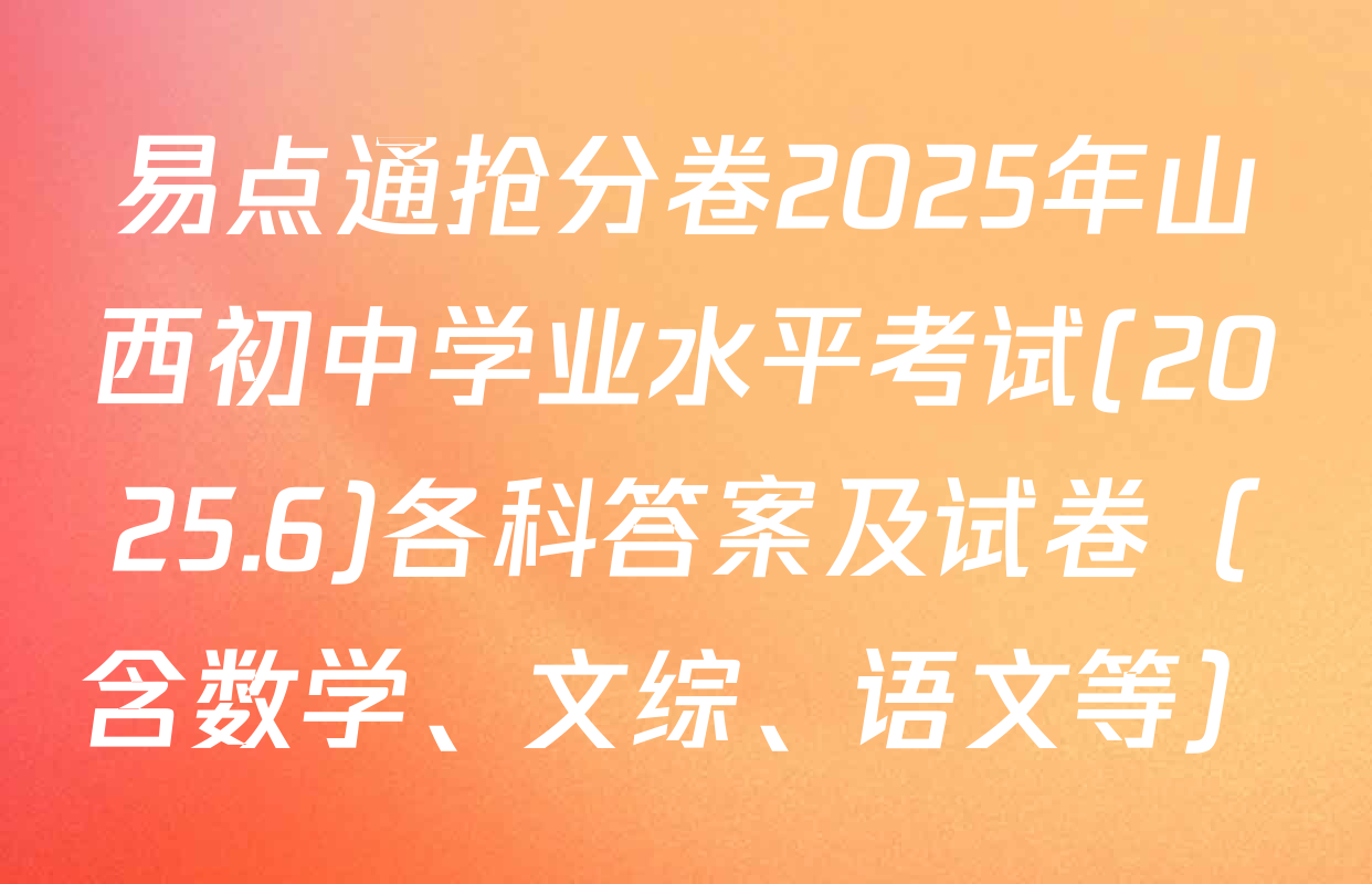 易点通抢分卷2025年山西初中学业水平考试(2025.6)各科答案及试卷（含数学、文综、语文等）
