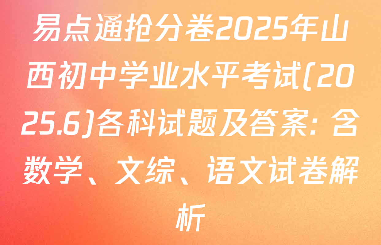 易点通抢分卷2025年山西初中学业水平考试(2025.6)各科试题及答案: 含数学、文综、语文试卷解析