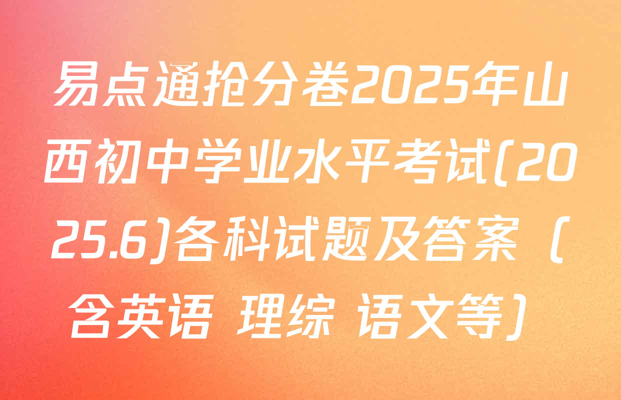 易点通抢分卷2025年山西初中学业水平考试(2025.6)各科试题及答案（含英语 理综 语文等）