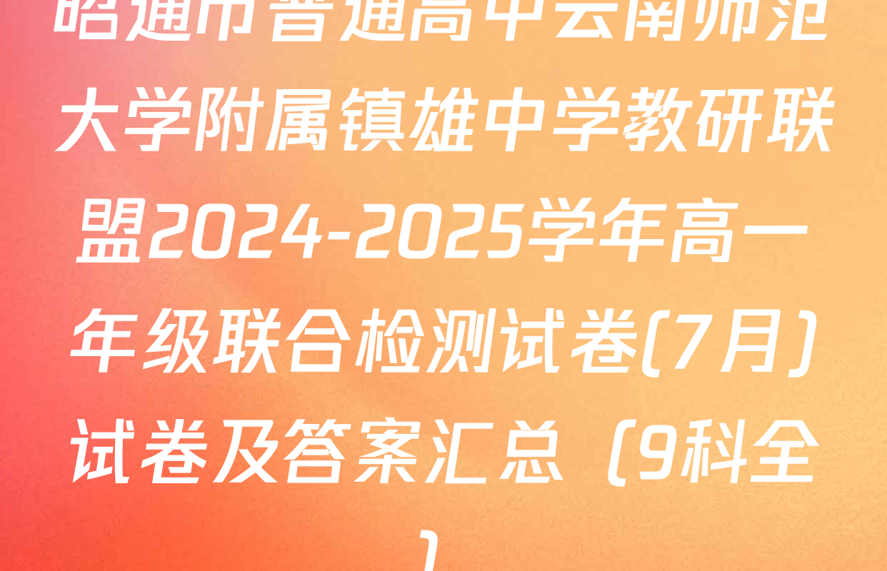 昭通市普通高中云南师范大学附属镇雄中学教研联盟2024-2025学年高一年级联合检测试卷(7月)试卷及答案汇总（9科全）