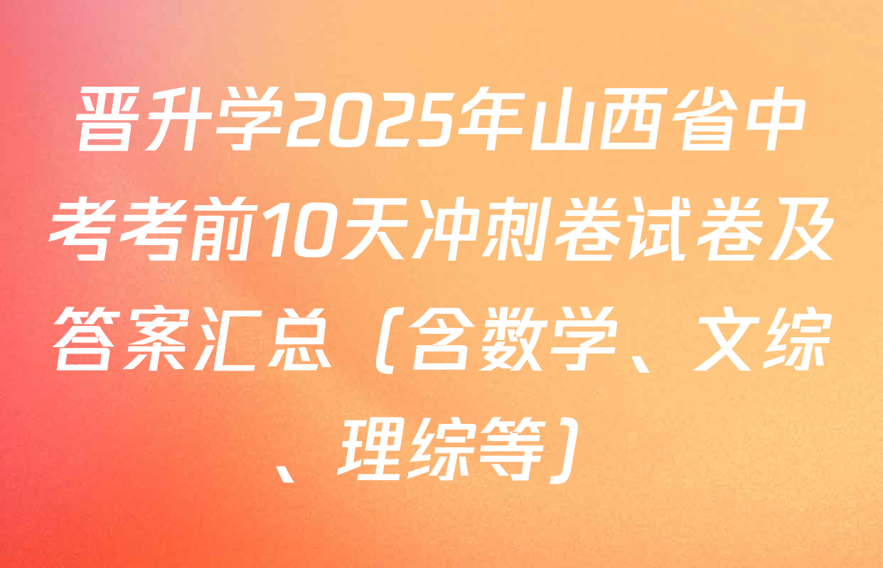 晋升学2025年山西省中考考前10天冲刺卷试卷及答案汇总（含数学、文综、理综等）
