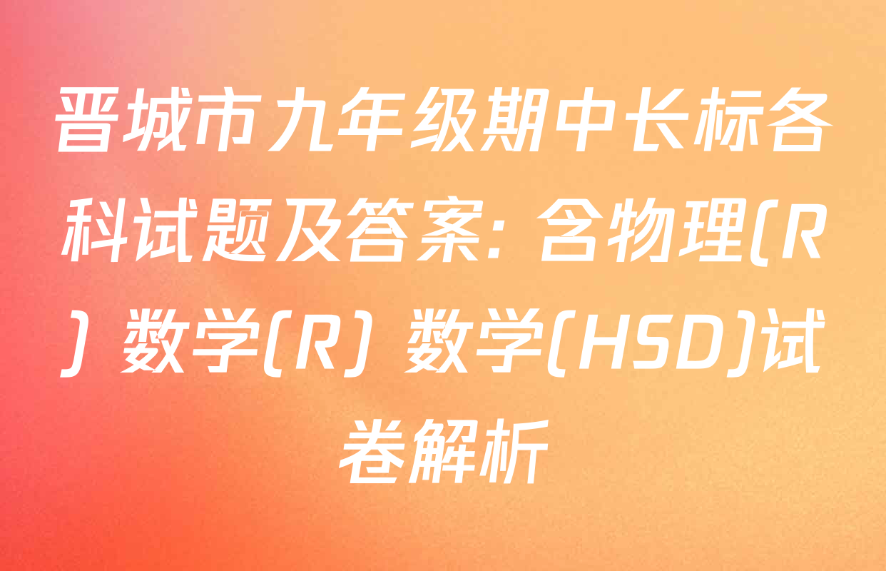 晋城市九年级期中长标各科试题及答案: 含物理(R) 数学(R) 数学(HSD)试卷解析