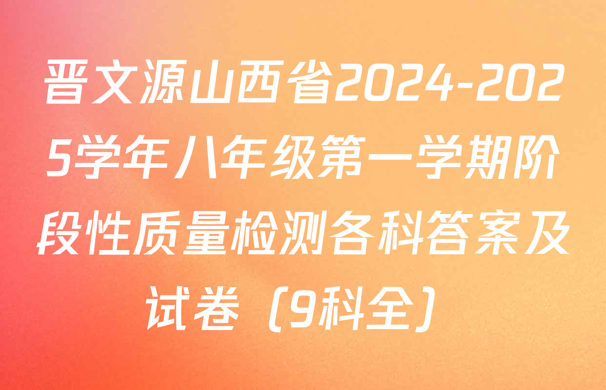 晋文源山西省2024-2025学年八年级第一学期阶段性质量检测各科答案及试卷（9科全）