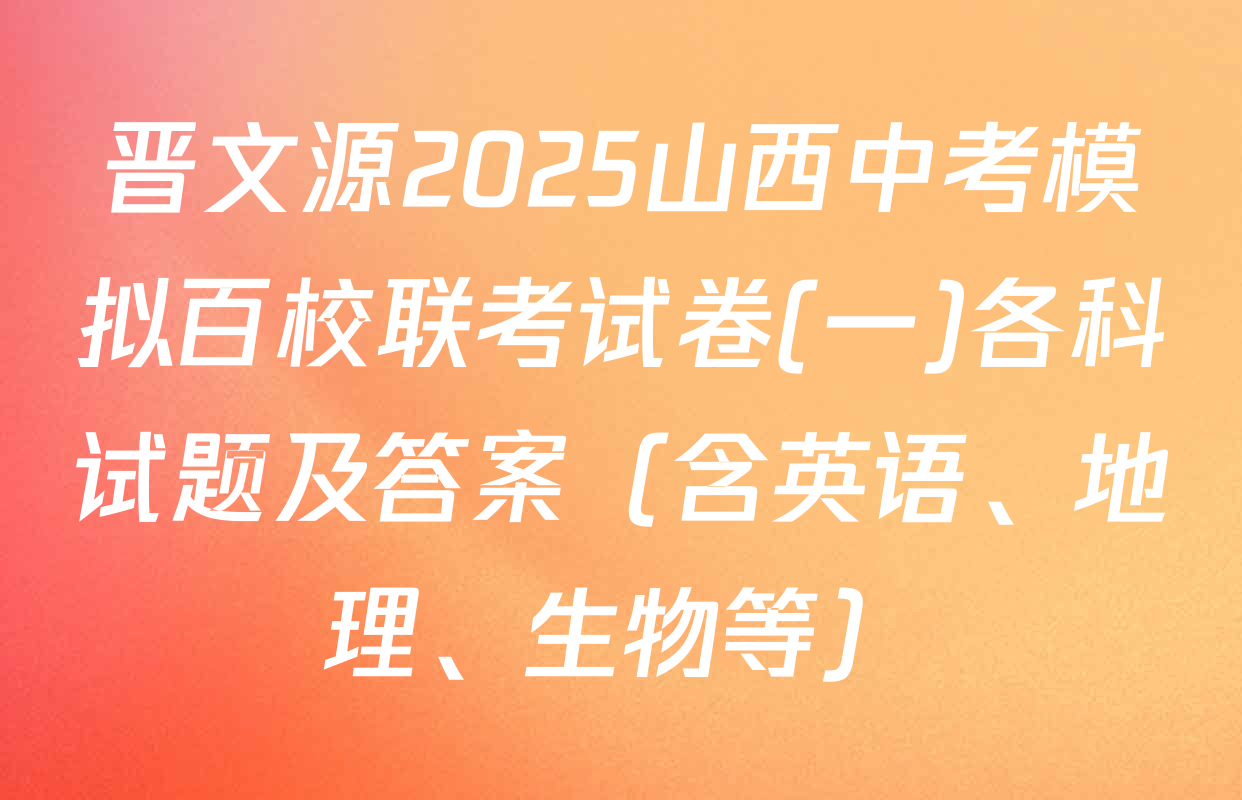 晋文源2025山西中考模拟百校联考试卷(一)各科试题及答案（含英语、地理、生物等）