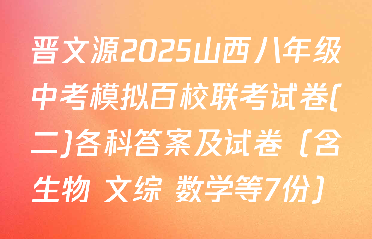 晋文源2025山西八年级中考模拟百校联考试卷(二)各科答案及试卷（含生物 文综 数学等7份）