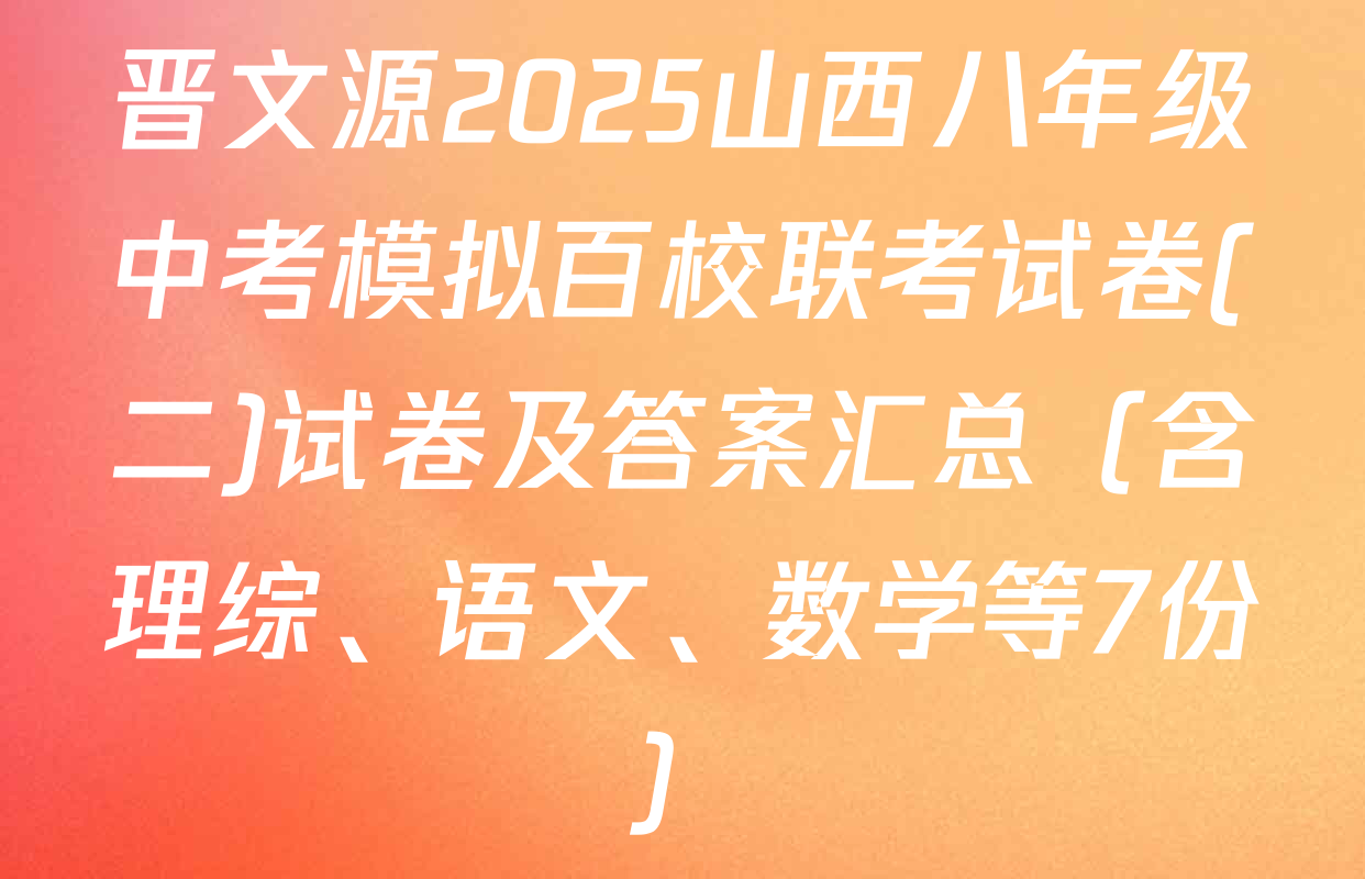 晋文源2025山西八年级中考模拟百校联考试卷(二)试卷及答案汇总（含理综、语文、数学等7份）