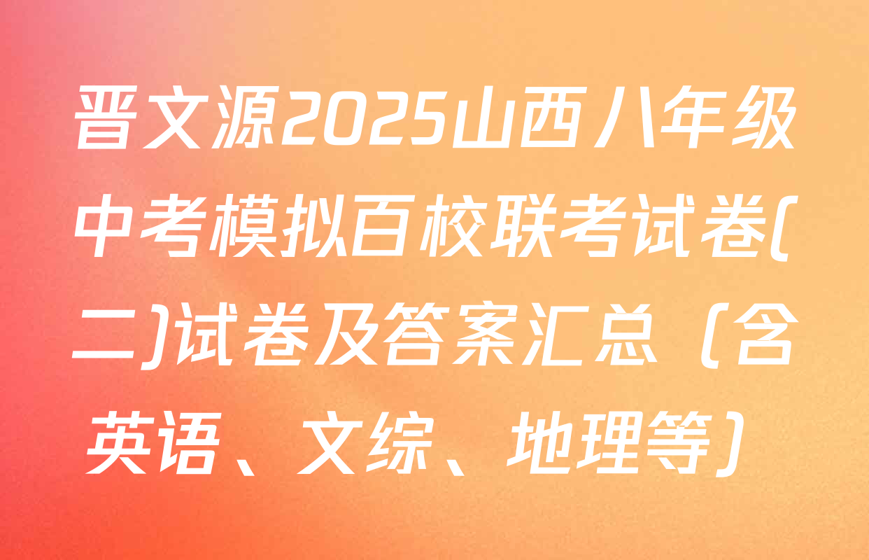 晋文源2025山西八年级中考模拟百校联考试卷(二)试卷及答案汇总（含英语、文综、地理等）