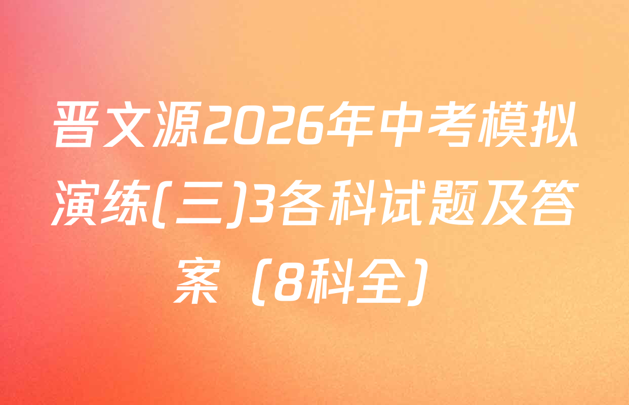晋文源2026年中考模拟演练(三)3各科试题及答案（8科全）