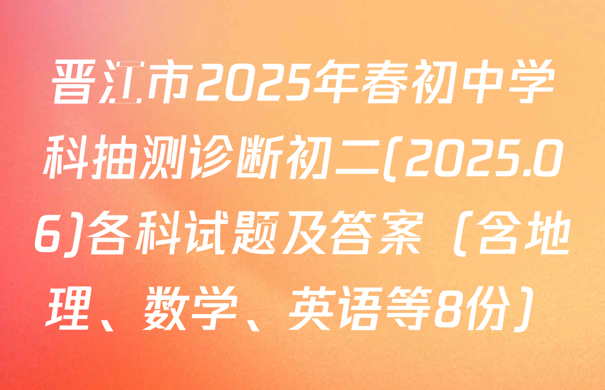 晋江市2025年春初中学科抽测诊断初二(2025.06)各科试题及答案（含地理、数学、英语等8份）