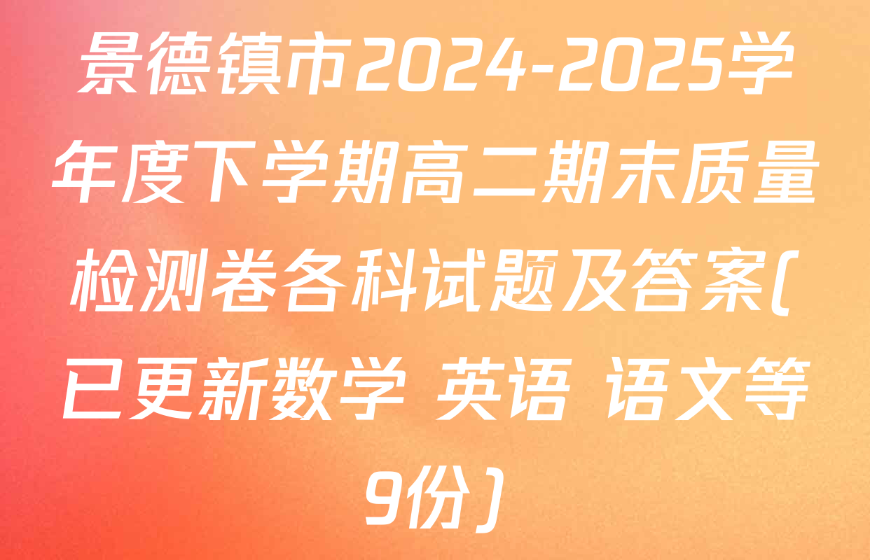 景德镇市2024-2025学年度下学期高二期末质量检测卷各科试题及答案(已更新数学 英语 语文等9份)
