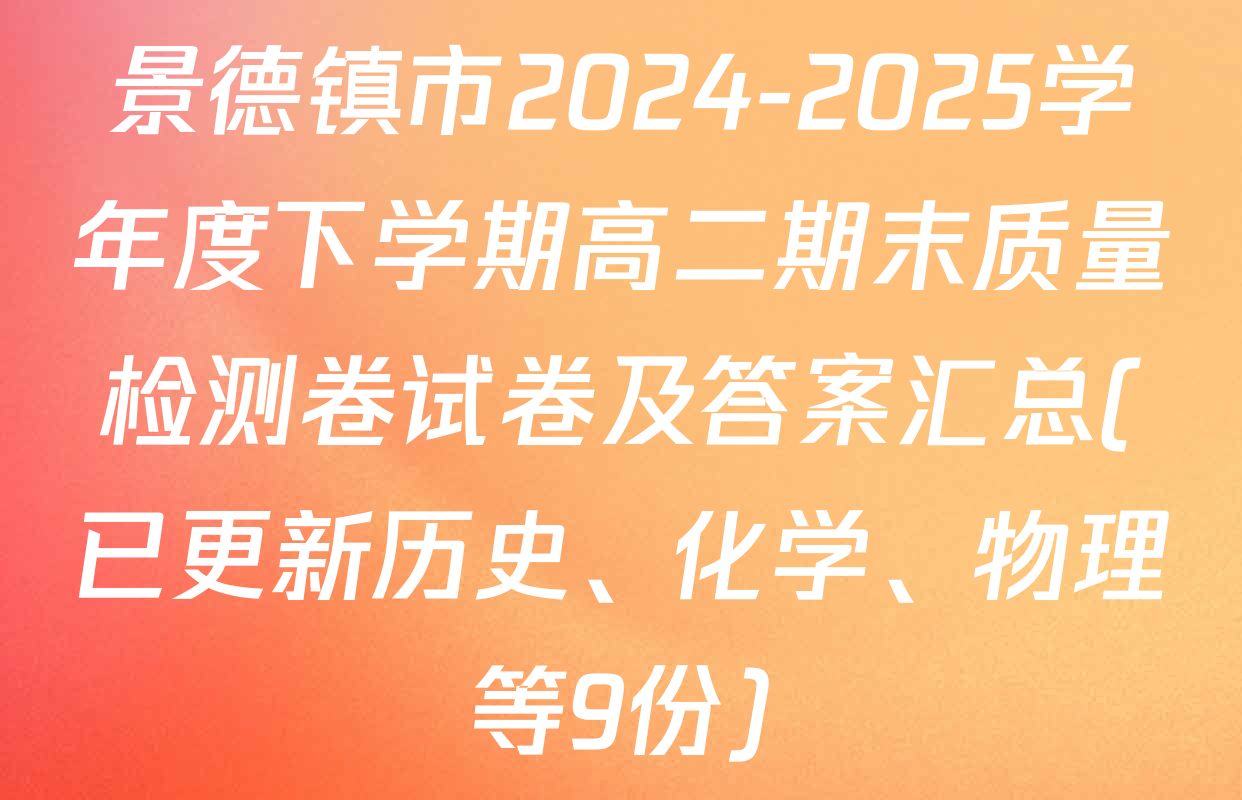 景德镇市2024-2025学年度下学期高二期末质量检测卷试卷及答案汇总(已更新历史、化学、物理等9份)