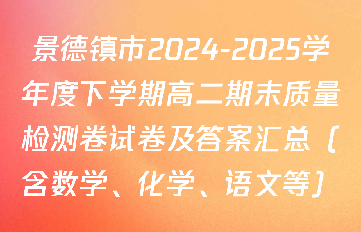景德镇市2024-2025学年度下学期高二期末质量检测卷试卷及答案汇总（含数学、化学、语文等）