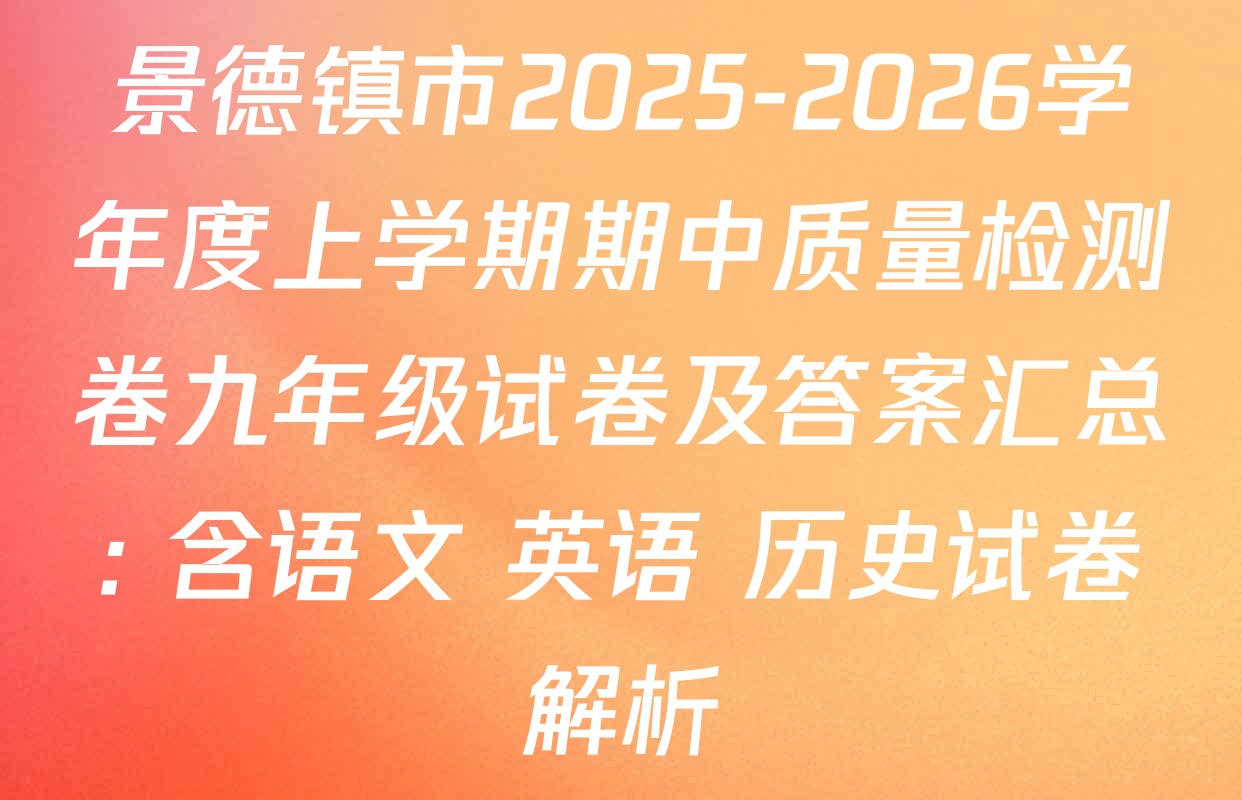 景德镇市2025-2026学年度上学期期中质量检测卷九年级试卷及答案汇总: 含语文 英语 历史试卷解析