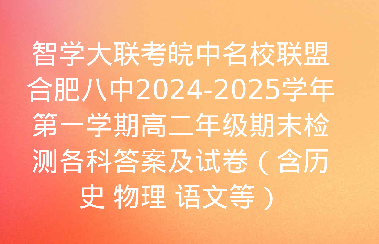 智学大联考皖中名校联盟 合肥八中2024-2025学年第一学期高二年级期末检测各科答案及试卷（含历史 物理 语文等）