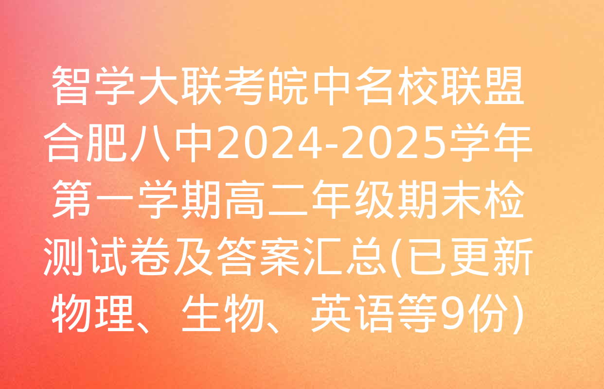 智学大联考皖中名校联盟 合肥八中2024-2025学年第一学期高二年级期末检测试卷及答案汇总(已更新物理、生物、英语等9份)