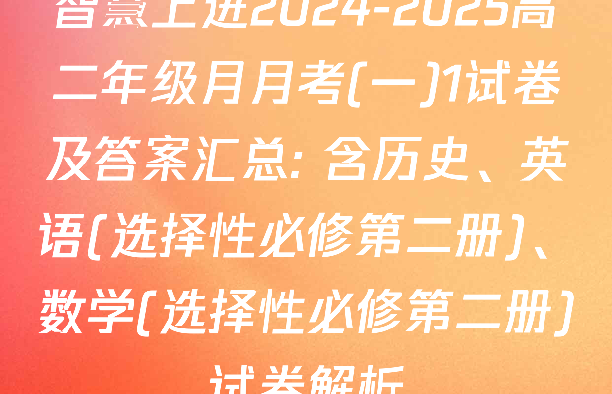 智慧上进2024-2025高二年级月月考(一)1试卷及答案汇总: 含历史、英语(选择性必修第二册)、数学(选择性必修第二册)试卷解析