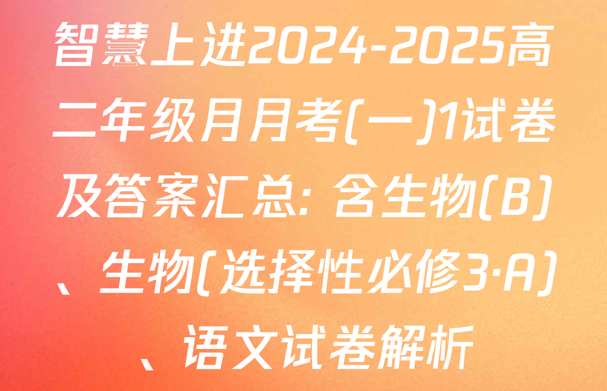 智慧上进2024-2025高二年级月月考(一)1试卷及答案汇总: 含生物(B)、生物(选择性必修3·A)、语文试卷解析