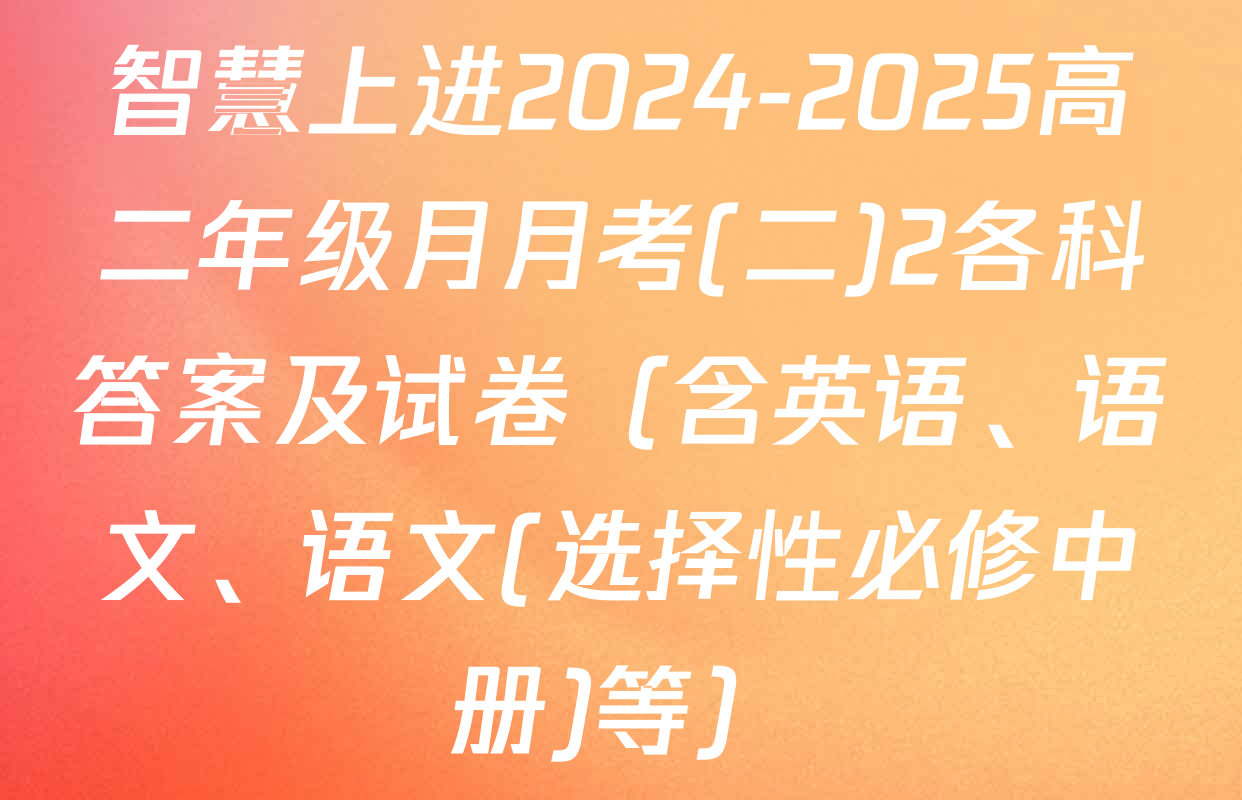 智慧上进2024-2025高二年级月月考(二)2各科答案及试卷（含英语、语文、语文(选择性必修中册)等）