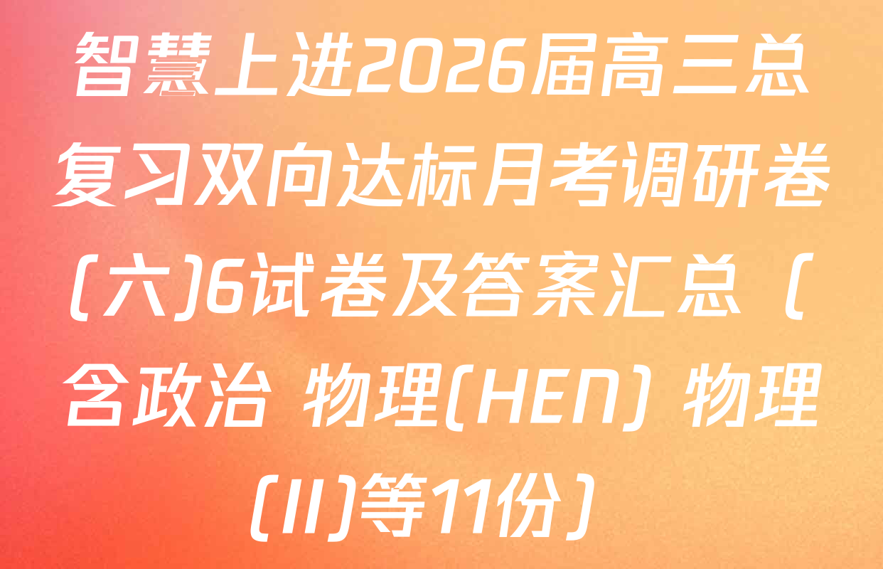 智慧上进2026届高三总复习双向达标月考调研卷(六)6试卷及答案汇总（含政治 物理(HEN) 物理(II)等11份）
