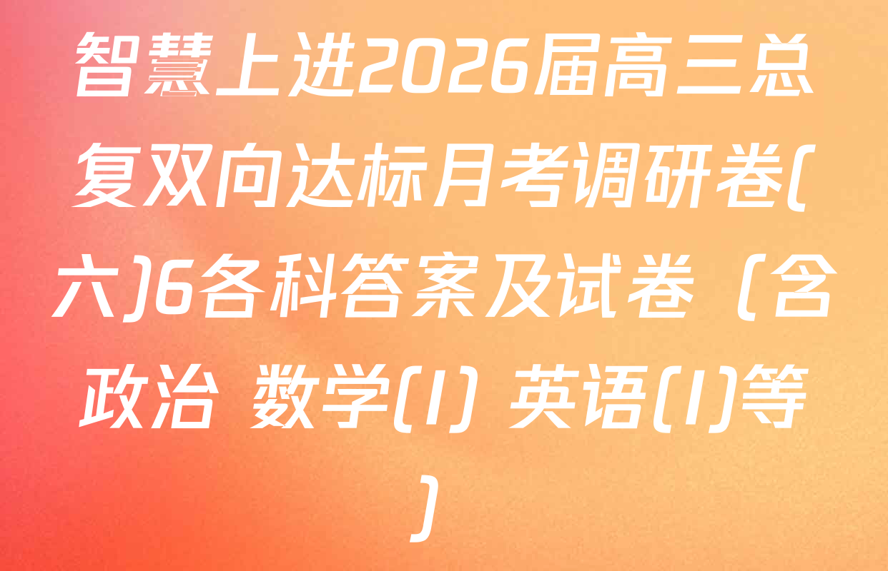 智慧上进2026届高三总复双向达标月考调研卷(六)6各科答案及试卷（含政治 数学(I) 英语(I)等）