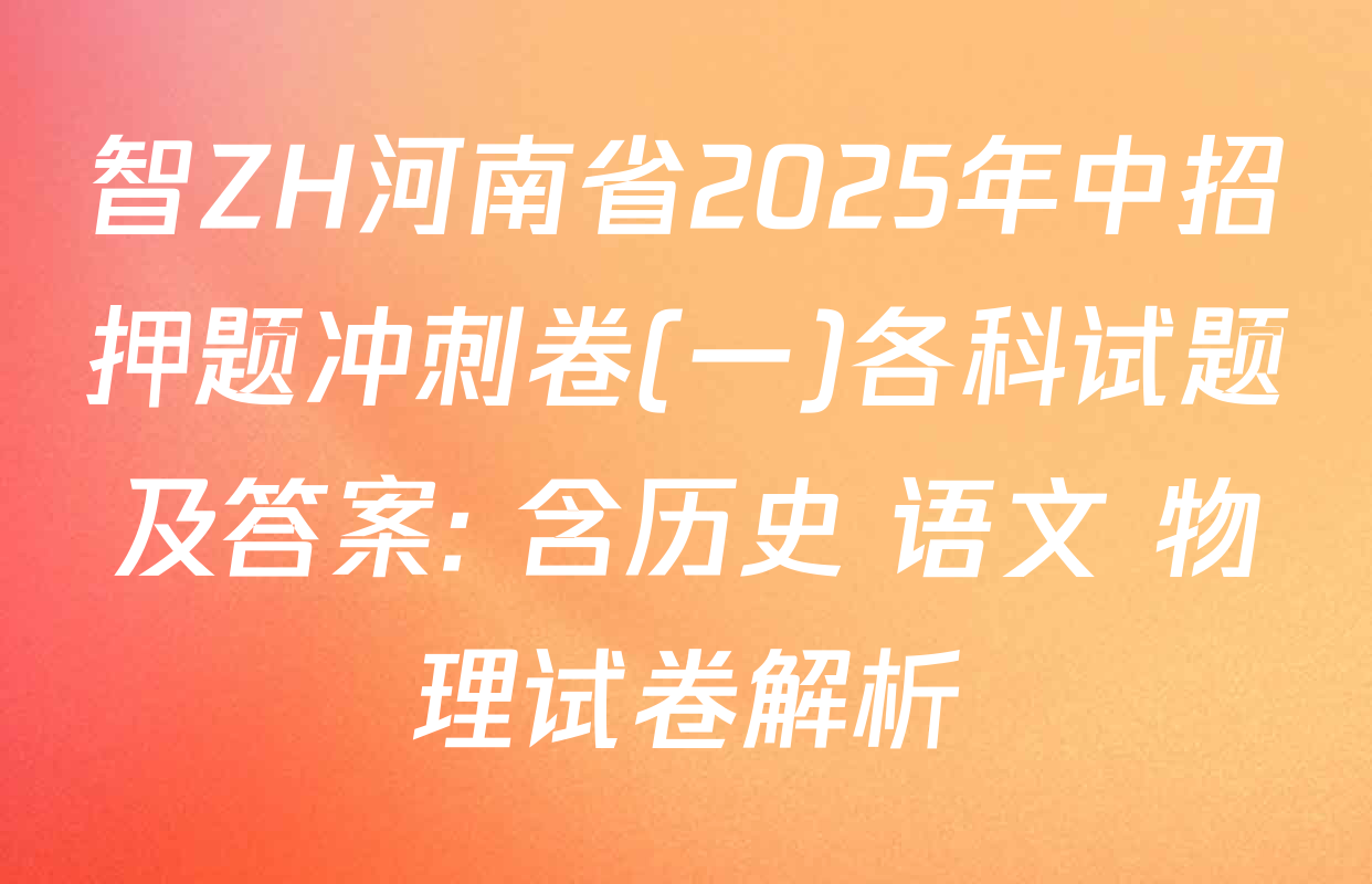 智ZH河南省2025年中招押题冲刺卷(一)各科试题及答案: 含历史 语文 物理试卷解析