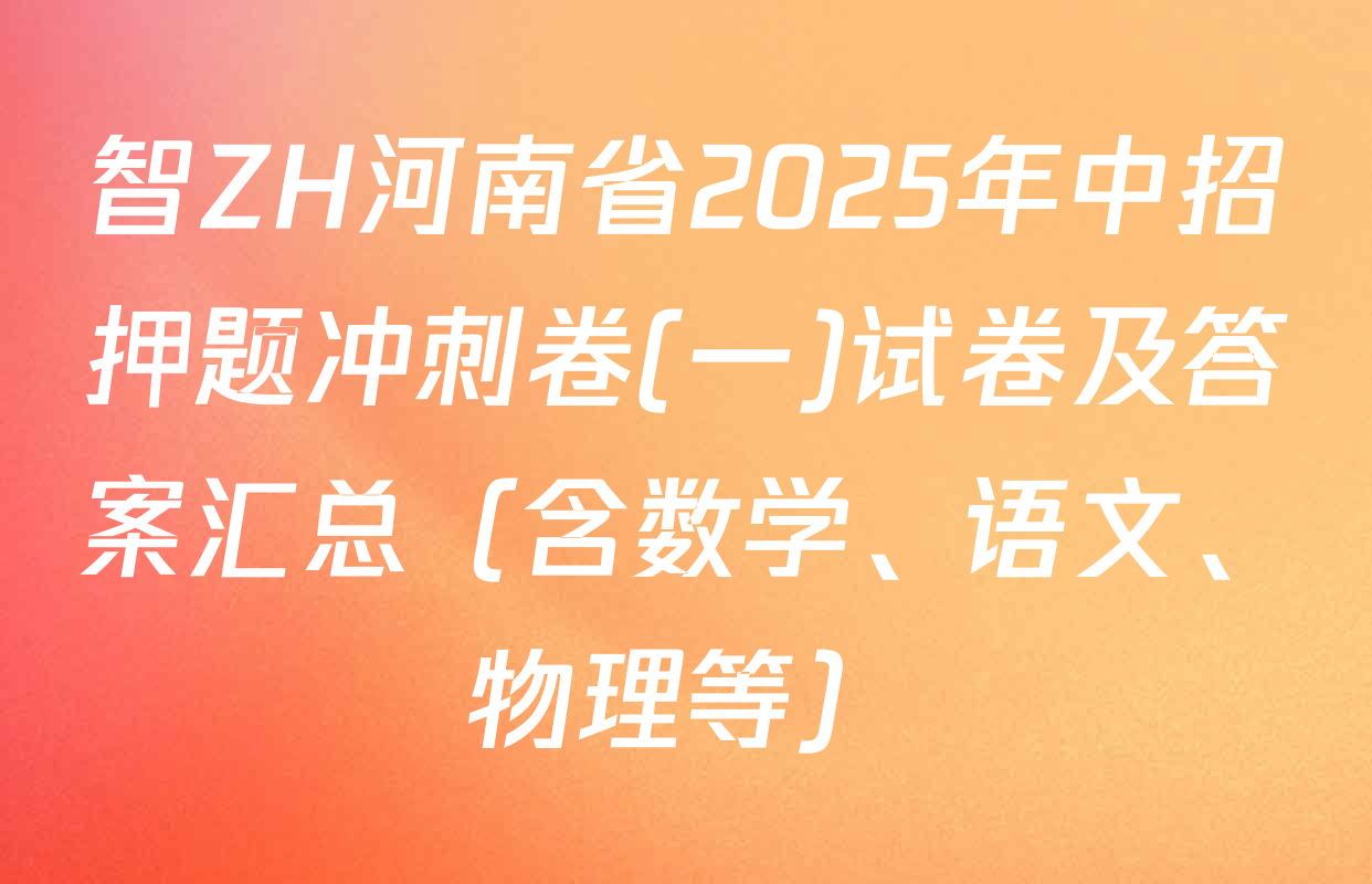 智ZH河南省2025年中招押题冲刺卷(一)试卷及答案汇总（含数学、语文、物理等）