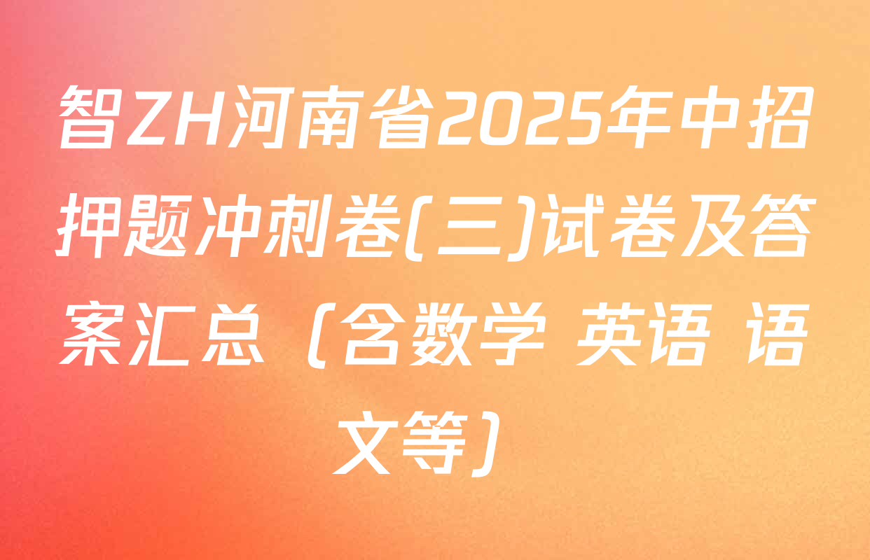 智ZH河南省2025年中招押题冲刺卷(三)试卷及答案汇总（含数学 英语 语文等）