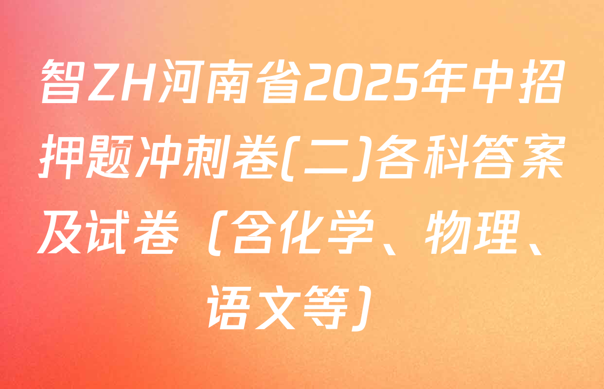 智ZH河南省2025年中招押题冲刺卷(二)各科答案及试卷（含化学、物理、语文等）