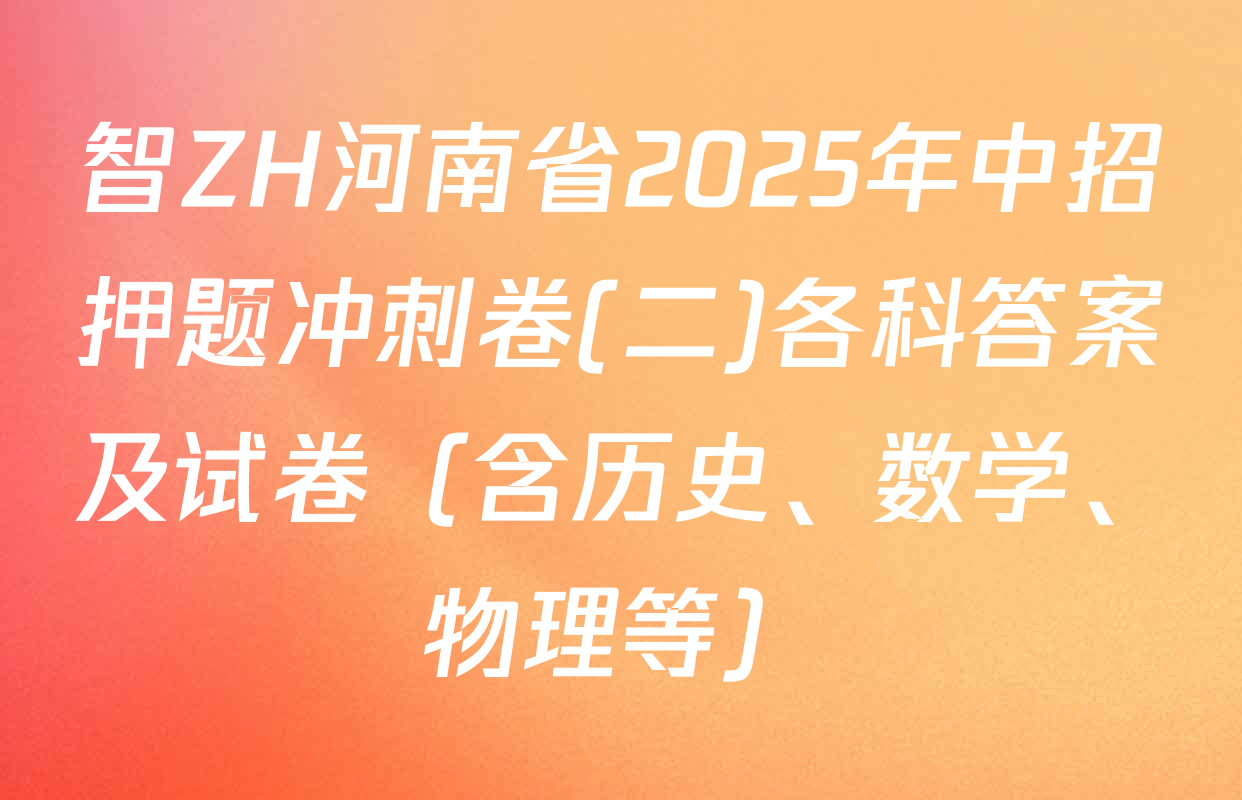 智ZH河南省2025年中招押题冲刺卷(二)各科答案及试卷（含历史、数学、物理等）