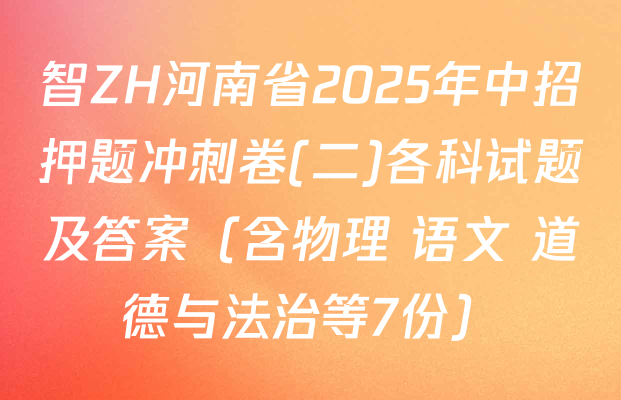 智ZH河南省2025年中招押题冲刺卷(二)各科试题及答案（含物理 语文 道德与法治等7份）