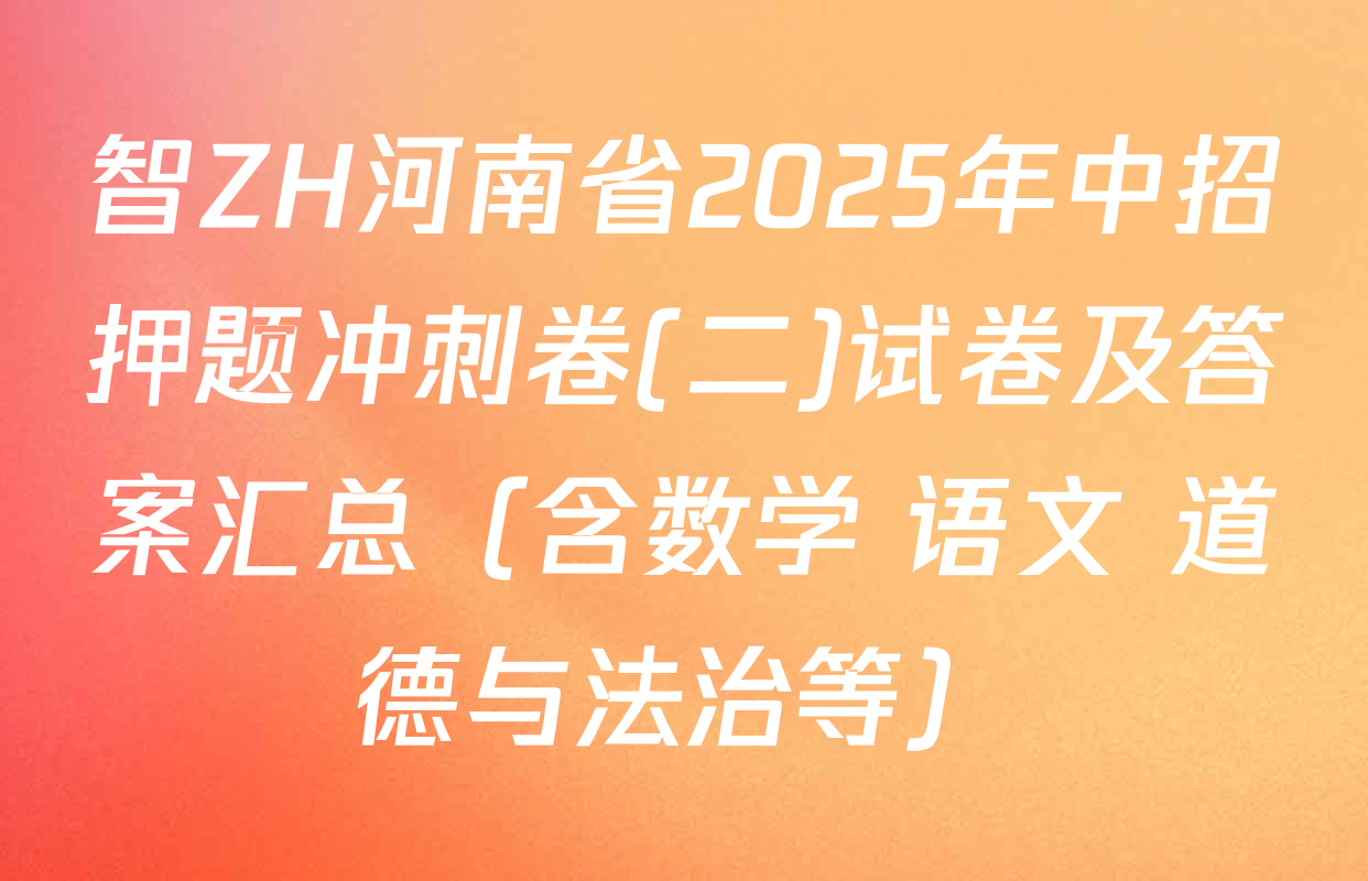 智ZH河南省2025年中招押题冲刺卷(二)试卷及答案汇总（含数学 语文 道德与法治等）