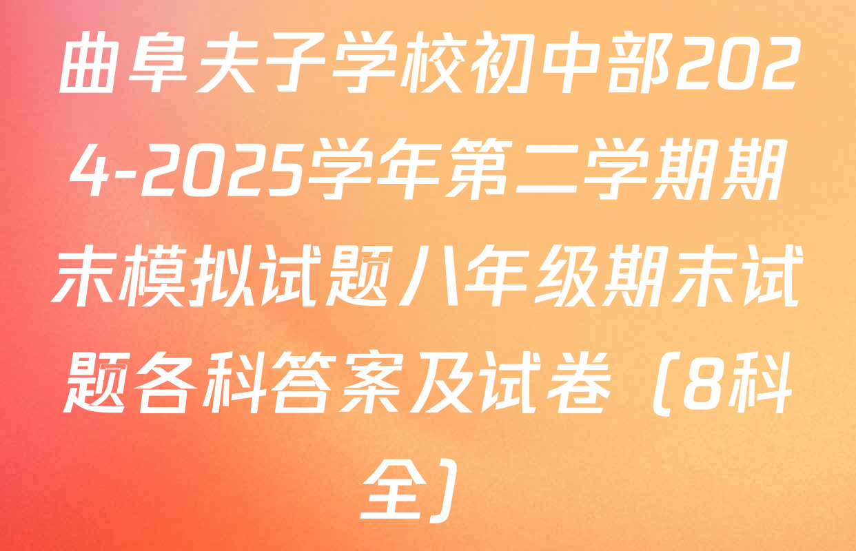 曲阜夫子学校初中部2024-2025学年第二学期期末模拟试题八年级期末试题各科答案及试卷（8科全）