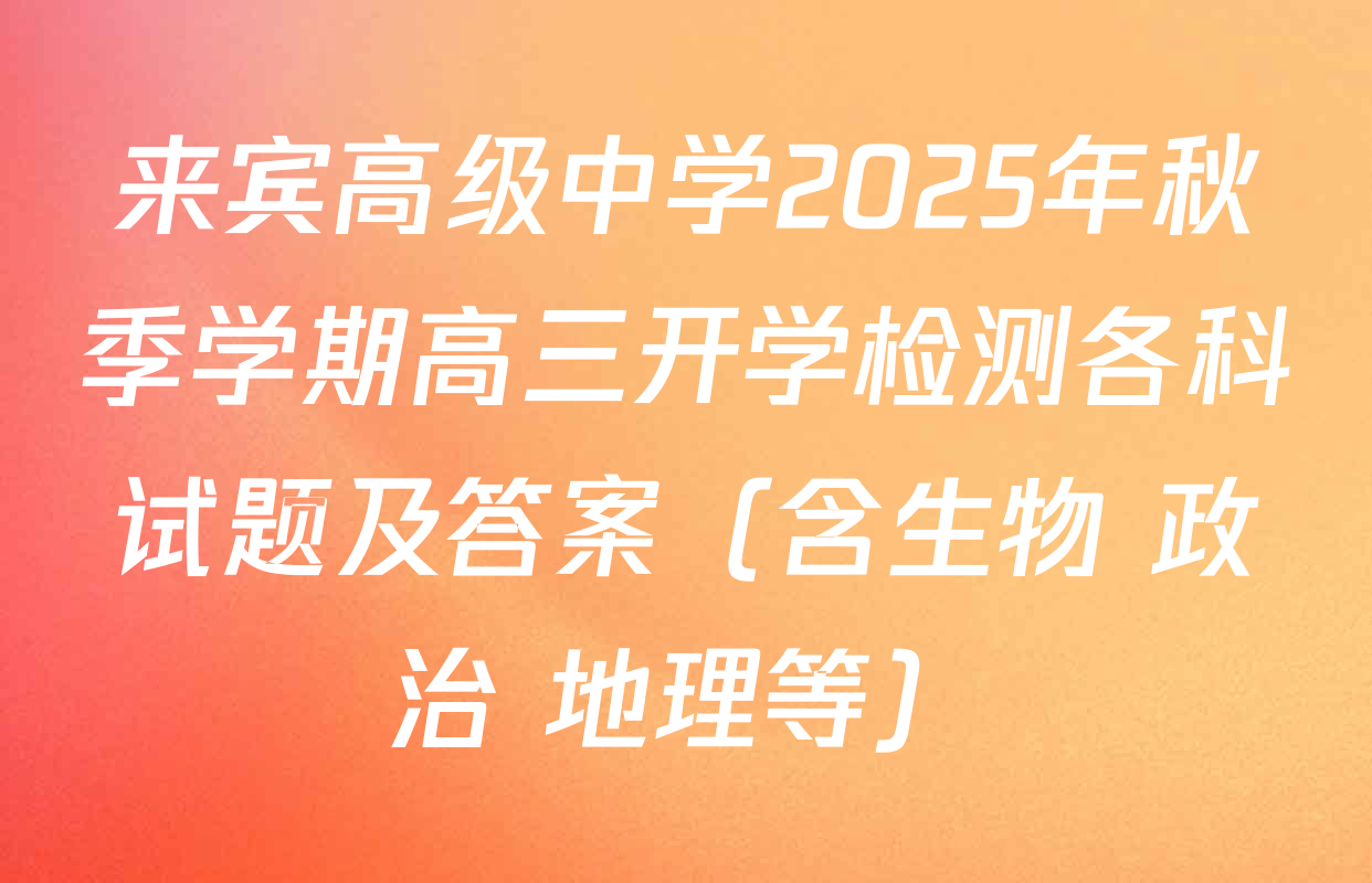 来宾高级中学2025年秋季学期高三开学检测各科试题及答案（含生物 政治 地理等）