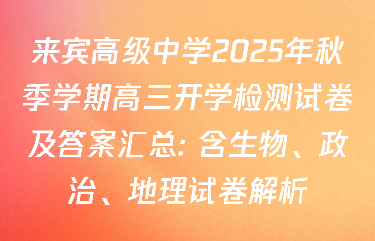 来宾高级中学2025年秋季学期高三开学检测试卷及答案汇总: 含生物、政治、地理试卷解析